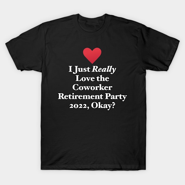 I Just Really Love the Coworker Retirement Party 2022, Okay? T-Shirt by MapYourWorld